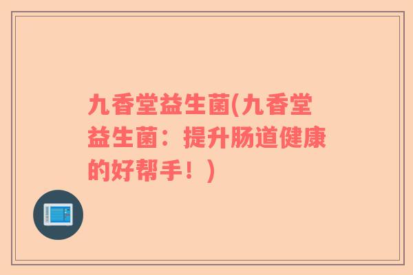 九香堂益生菌(九香堂益生菌：提升肠道健康的好帮手！)