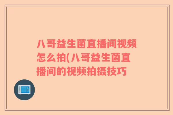 八哥益生菌直播间视频怎么拍(八哥益生菌直播间的视频拍摄技巧