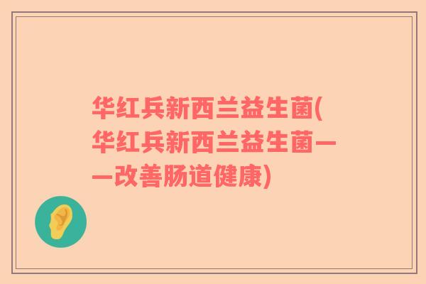华红兵新西兰益生菌(华红兵新西兰益生菌——改善肠道健康)