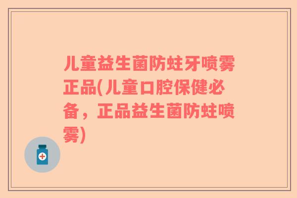 儿童益生菌防蛀牙喷雾正品(儿童口腔保健必备，正品益生菌防蛀喷雾)