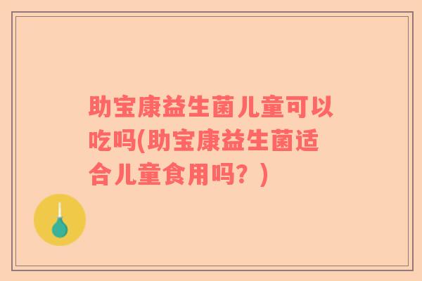 助宝康益生菌儿童可以吃吗(助宝康益生菌适合儿童食用吗？)