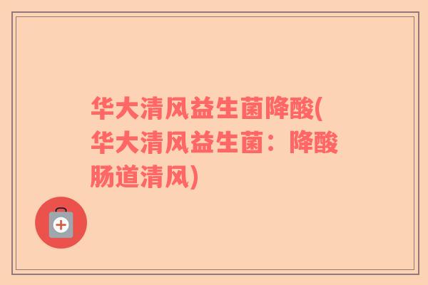 华大清风益生菌降酸(华大清风益生菌：降酸肠道清风)
