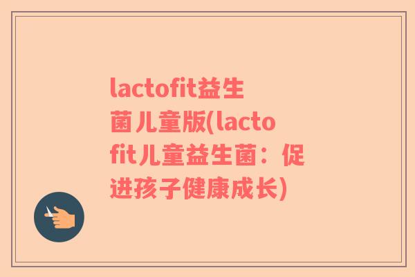 lactofit益生菌儿童版(lactofit儿童益生菌：促进孩子健康成长)