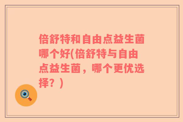倍舒特和自由点益生菌哪个好(倍舒特与自由点益生菌，哪个更优选择？)