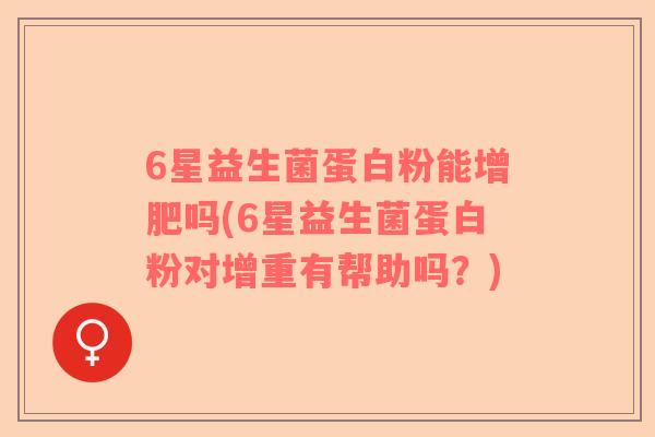6星益生菌蛋白粉能增肥吗(6星益生菌蛋白粉对增重有帮助吗？)