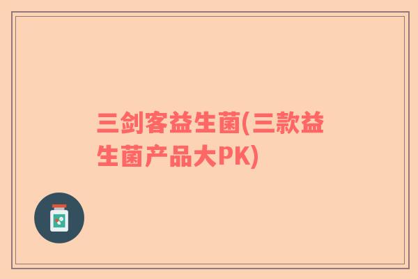 三剑客益生菌(三款益生菌产品大PK)