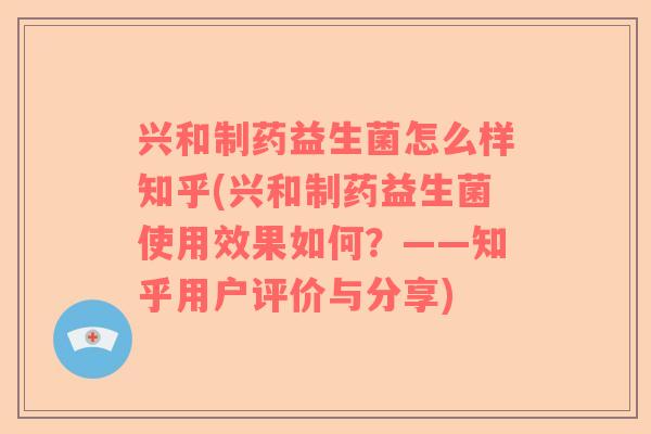 兴和制药益生菌怎么样知乎(兴和制药益生菌使用效果如何？——知乎用户评价与分享)