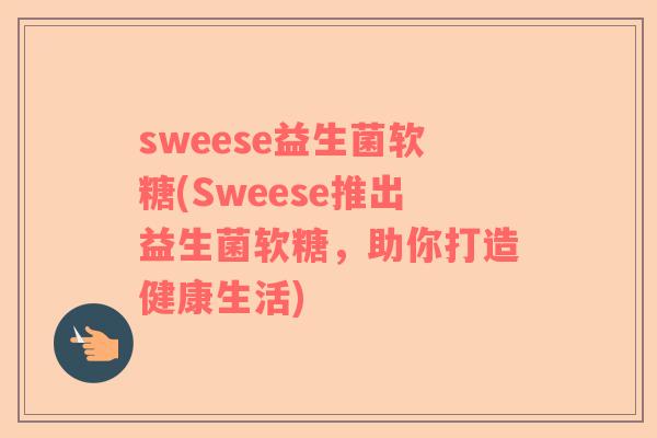sweese益生菌软糖(Sweese推出益生菌软糖，助你打造健康生活)