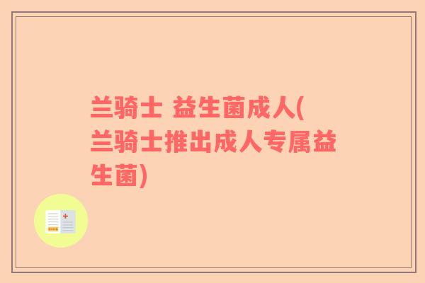 兰骑士 益生菌成人(兰骑士推出成人专属益生菌)