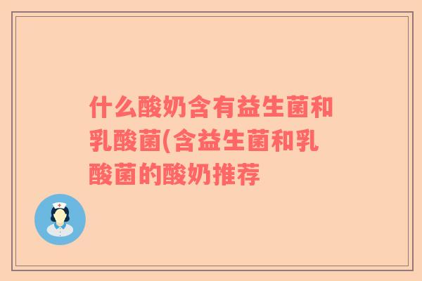 什么酸奶含有益生菌和乳酸菌(含益生菌和乳酸菌的酸奶推荐