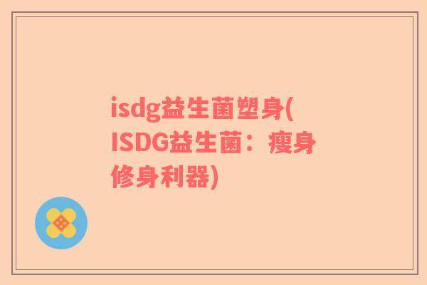 isdg益生菌塑身(ISDG益生菌：瘦身修身利器)