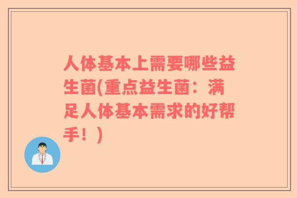 人体基本上需要哪些益生菌(重点益生菌：满足人体基本需求的好帮手！)