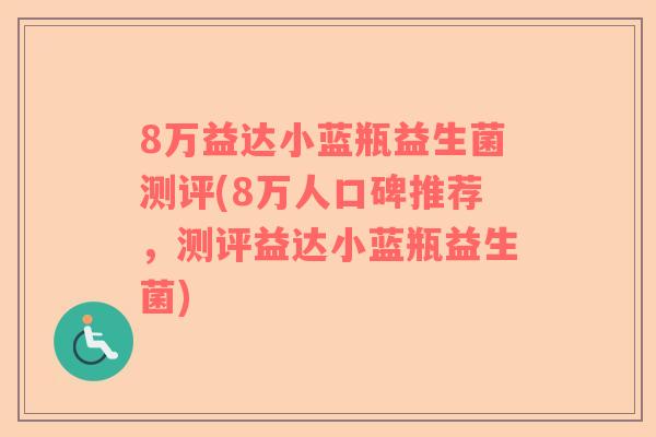 8万益达小蓝瓶益生菌测评(8万人口碑推荐，测评益达小蓝瓶益生菌)