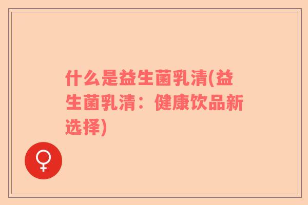 什么是益生菌乳清(益生菌乳清：健康饮品新选择)