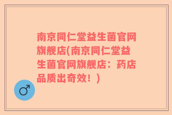 南京同仁堂益生菌官网旗舰店(南京同仁堂益生菌官网旗舰店：药店品质出奇效！)