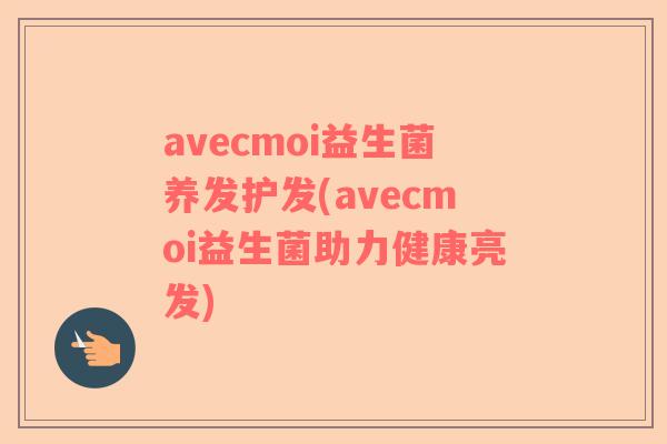 avecmoi益生菌养发护发(avecmoi益生菌助力健康亮发)