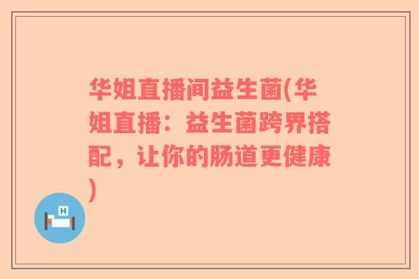 华姐直播间益生菌(华姐直播：益生菌跨界搭配，让你的肠道更健康)
