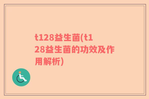 t128益生菌(t128益生菌的功效及作用解析) t128益生菌(t128益生菌的功效及作用解析)