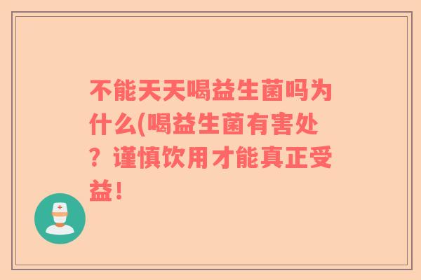 不能天天喝益生菌吗为什么(喝益生菌有害处？谨慎饮用才能真正受益！