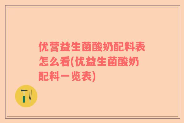 优营益生菌酸奶配料表怎么看(优益生菌酸奶配料一览表)