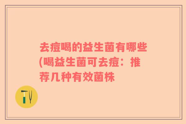 去痘喝的益生菌有哪些(喝益生菌可去痘：推荐几种有效菌株
