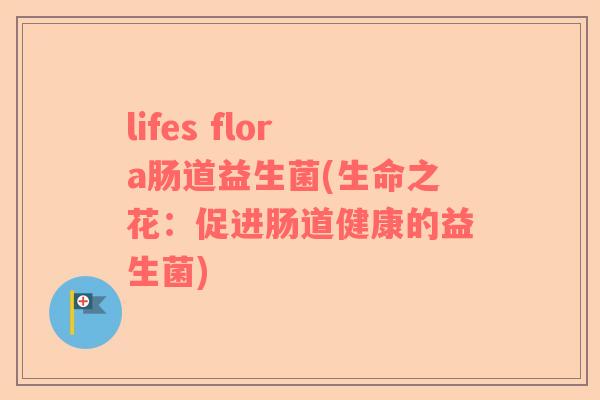 lifes flora肠道益生菌(生命之花：促进肠道健康的益生菌)