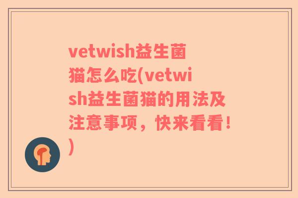 vetwish益生菌猫怎么吃(vetwish益生菌猫的用法及注意事项,快来看看!) vetwish益生菌猫怎么吃(vetwish益生菌猫的用法及注意事项,快来看看!)