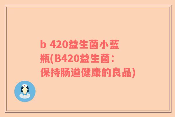 b 420益生菌小蓝瓶(B420益生菌:保持肠道健康的良品) b 420益生菌小蓝瓶(B420益生菌:保持肠道健康的良品)