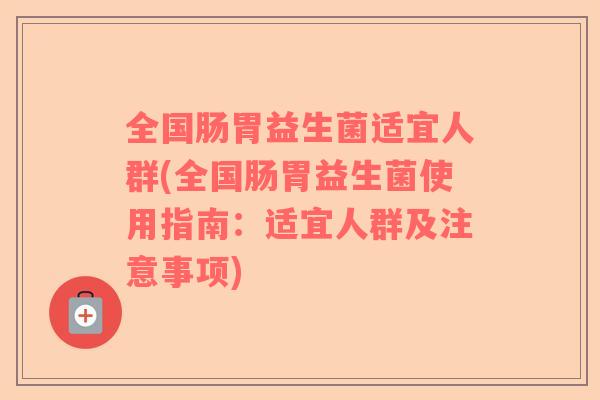 全国肠胃益生菌适宜人群(全国肠胃益生菌使用指南：适宜人群及注意事项)