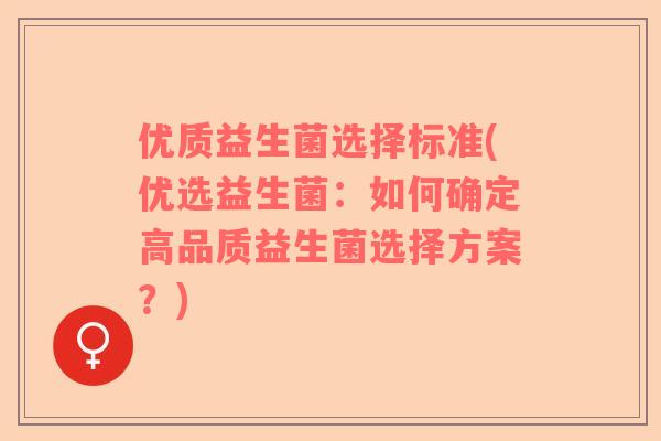 优质益生菌选择标准(优选益生菌：如何确定高品质益生菌选择方案？)