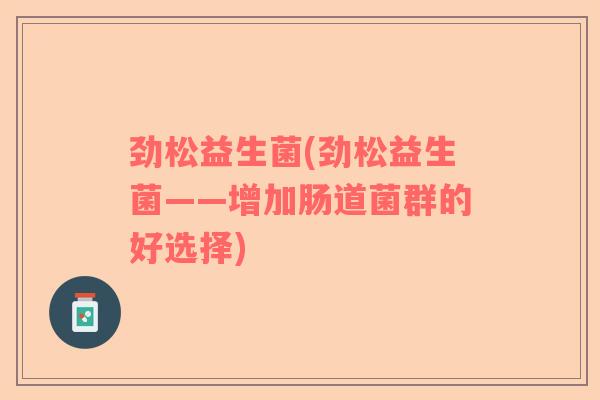 劲松益生菌(劲松益生菌——增加肠道菌群的好选择)