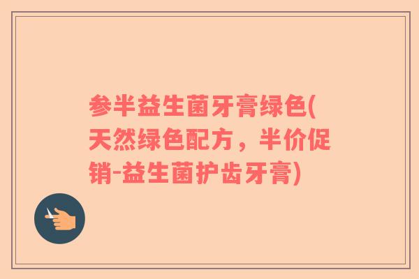 参半益生菌牙膏绿色(天然绿色配方，半价促销-益生菌护齿牙膏)
