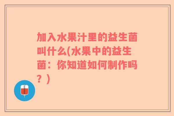 加入水果汁里的益生菌叫什么(水果中的益生菌：你知道如何制作吗？)
