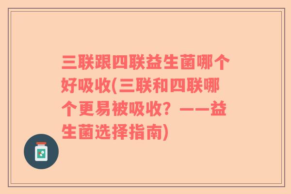 三联跟四联益生菌哪个好吸收(三联和四联哪个更易被吸收?——益生菌选择指南) 三联跟四联益生菌哪个好吸收(三联和四联哪个更易被吸收?——益生菌选择指南)