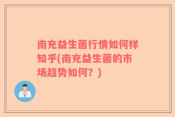 南充益生菌行情如何样知乎(南充益生菌的市场趋势如何？)