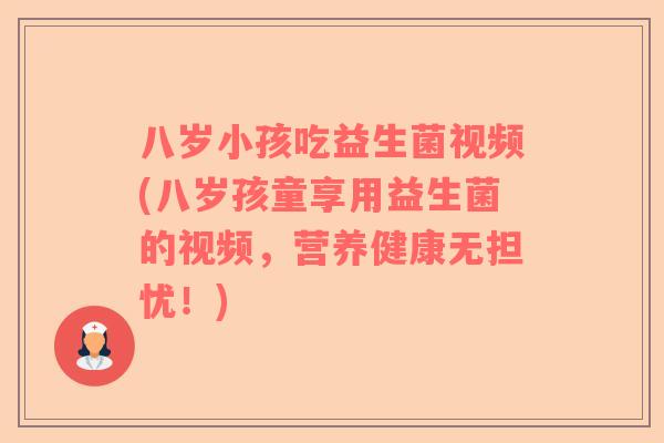 八岁小孩吃益生菌视频(八岁孩童享用益生菌的视频，营养健康无担忧！)
