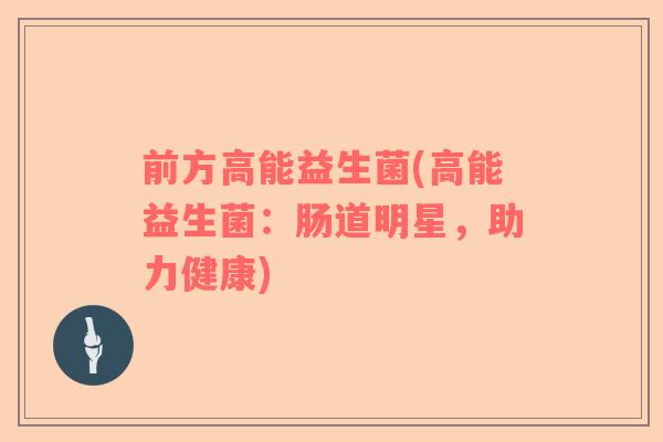 前方高能益生菌(高能益生菌:肠道明星,助力健康) 前方高能益生菌(高能益生菌:肠道明星,助力健康)