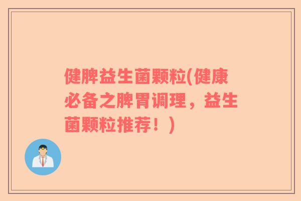 健脾益生菌颗粒(健康必备之脾胃调理，益生菌颗粒推荐！)