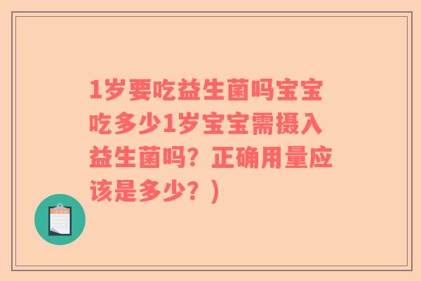 1岁要吃益生菌吗宝宝吃多少1岁宝宝需摄入益生菌吗？正确用量应该是多少？)