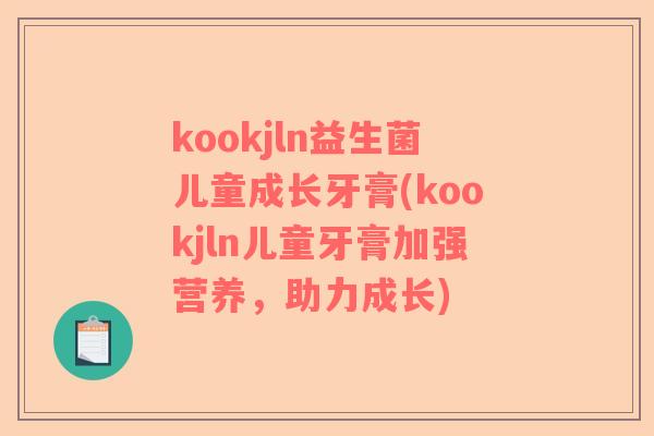 kookjln益生菌儿童成长牙膏(kookjln儿童牙膏加强营养，助力成长)