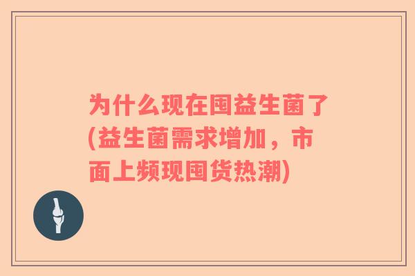 为什么现在囤益生菌了(益生菌需求增加，市面上频现囤货热潮)