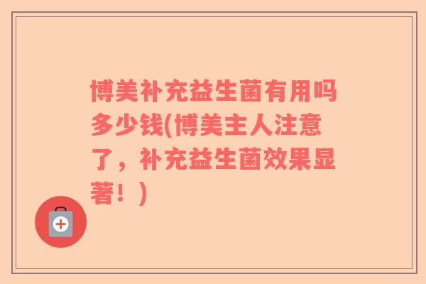 博美补充益生菌有用吗多少钱(博美主人注意了，补充益生菌效果显著！)