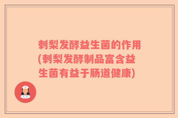 刺梨发酵益生菌的作用(刺梨发酵制品富含益生菌有益于肠道健康)