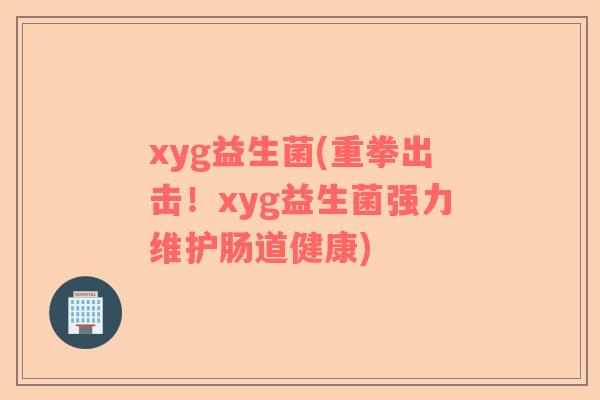 xyg益生菌(重拳出击！xyg益生菌强力维护肠道健康)