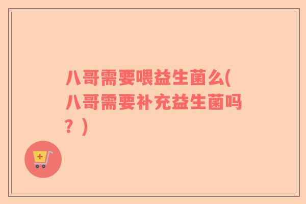 八哥需要喂益生菌么(八哥需要补充益生菌吗?) 八哥需要喂益生菌么(八哥需要补充益生菌吗?)