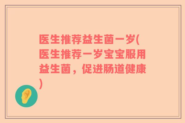 医生推荐益生菌一岁(医生推荐一岁宝宝服用益生菌，促进肠道健康)