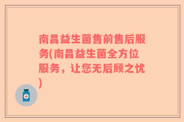 南昌益生菌售前售后服务(南昌益生菌全方位服务,让您无后顾之忧) 南昌益生菌售前售后服务(南昌益生菌全方位服务,让您无后顾之忧)