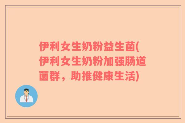 伊利女生奶粉益生菌(伊利女生奶粉加强肠道菌群，助推健康生活)