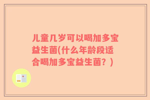 儿童几岁可以喝加多宝益生菌(什么年龄段适合喝加多宝益生菌？)