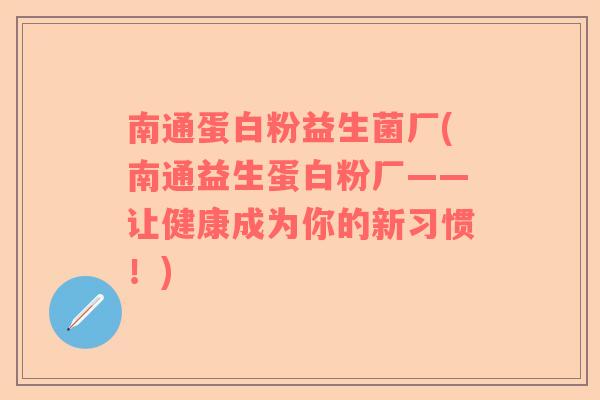 南通蛋白粉益生菌厂(南通益生蛋白粉厂——让健康成为你的新习惯！)